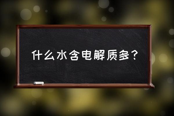 含电解质饮料有哪些 什么水含电解质多？