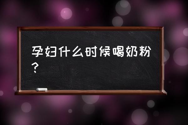 孕妇奶粉几个月开始喝 孕妇什么时候喝奶粉？