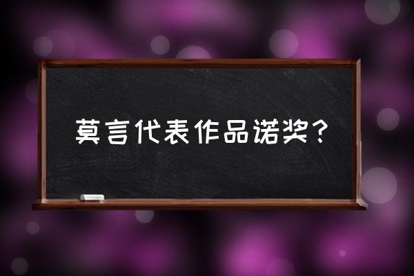 莫言哪本书获得诺贝尔奖 莫言代表作品诺奖？