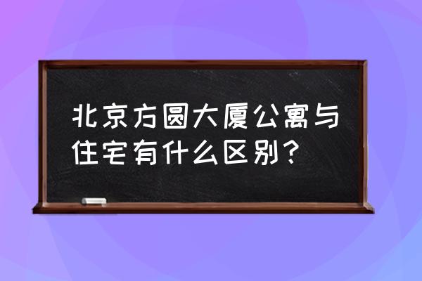 北京方圆大厦 公寓 北京方圆大厦公寓与住宅有什么区别？