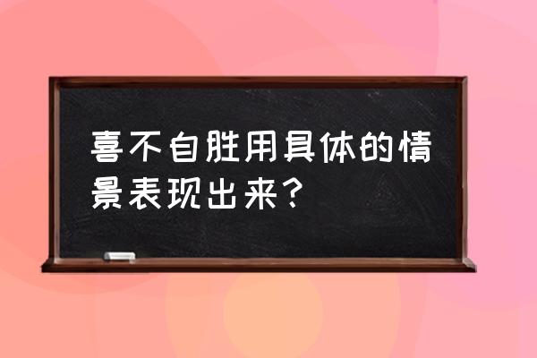 喜不自胜是什么意思啊 喜不自胜用具体的情景表现出来？