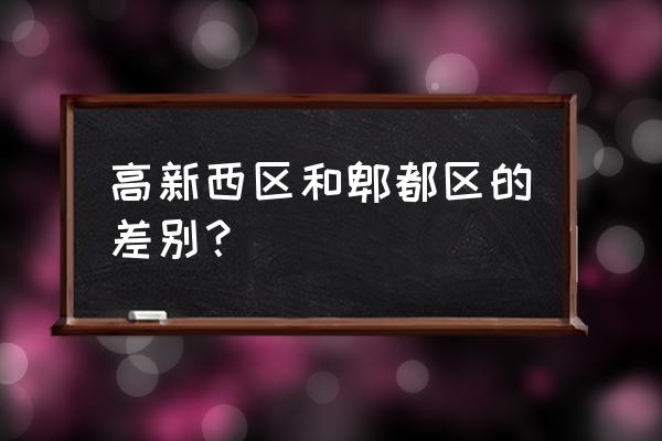 成都高新西区属于哪里 高新西区和郫都区的差别？