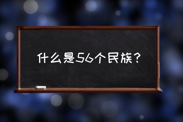 56个民族详细介绍 什么是56个民族？