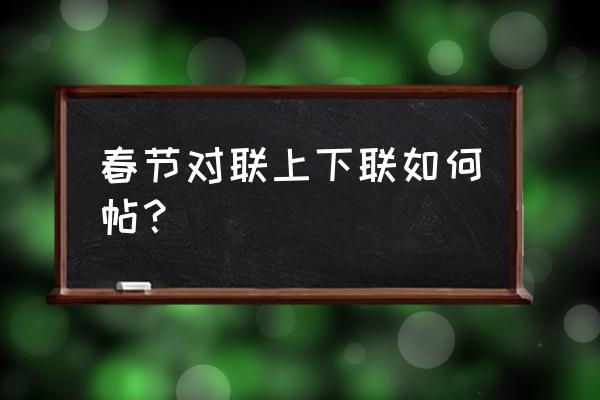 对联上下联内容 春节对联上下联如何帖？