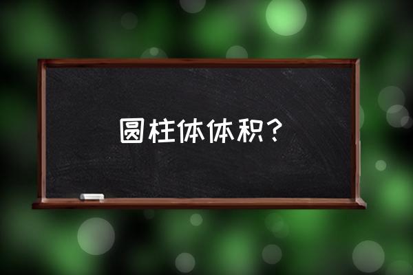 圆柱形的体积公式 圆柱体体积？