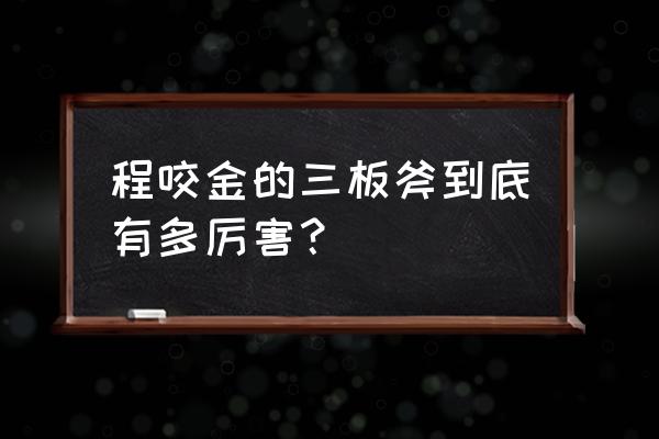 程咬金三板斧有多猛 程咬金的三板斧到底有多厉害？