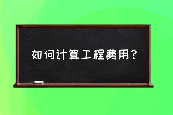 建筑安装工程费计算 如何计算工程费用？