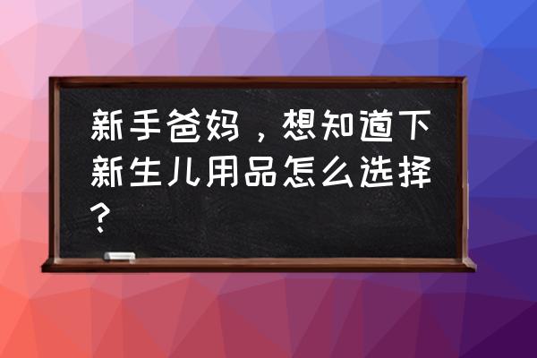 婴幼儿喂养用品有哪些 新手爸妈，想知道下新生儿用品怎么选择？