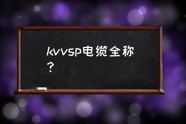 矿井通讯电缆 kvvsp电缆全称？