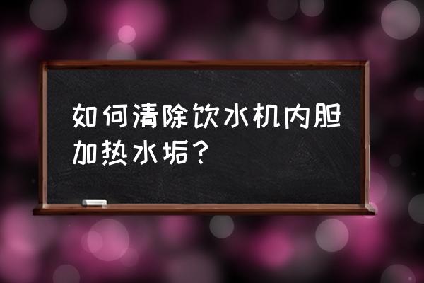 饮水机里面怎么清洗 如何清除饮水机内胆加热水垢？