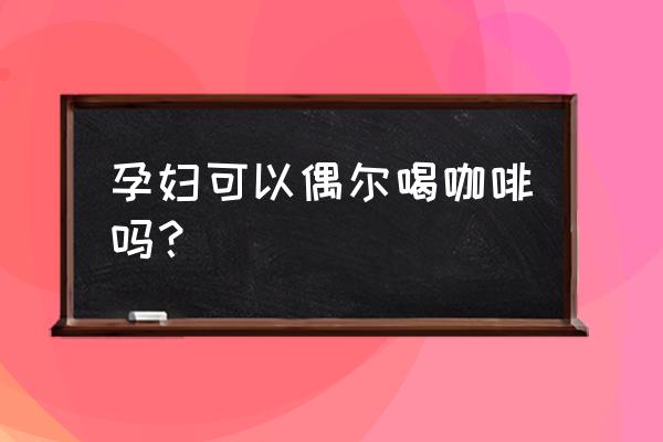 孕妇能偶尔喝咖啡吗 孕妇可以偶尔喝咖啡吗？