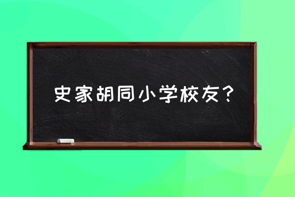 史家小学都是什么人上的 史家胡同小学校友？