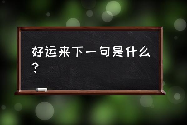 春来福来好运来下联 好运来下一句是什么？