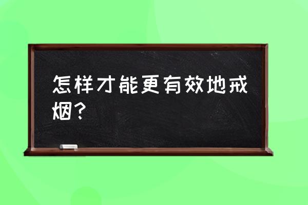 怎么戒烟最快又轻松 怎样才能更有效地戒烟？