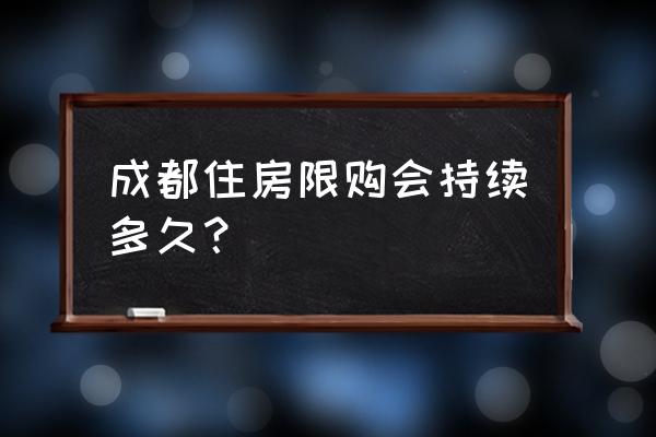 2020成都限购结束 成都住房限购会持续多久？