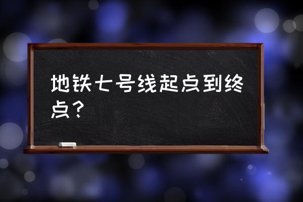 上海地铁7号线延伸 地铁七号线起点到终点？