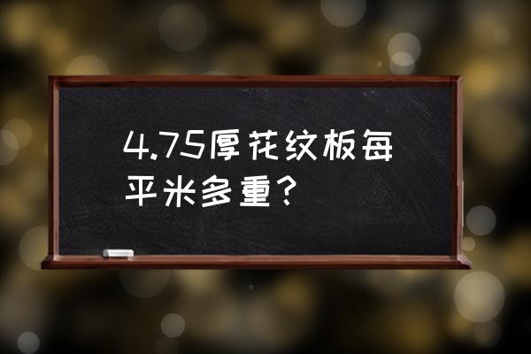 花纹板理论重量表规格表 4.75厚花纹板每平米多重？