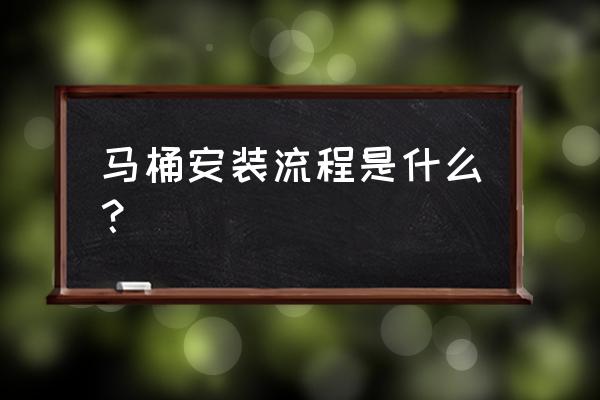 马桶安装方法步骤介绍 马桶安装流程是什么？