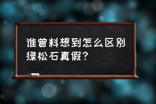 鉴定绿松石的简易方法 谁曾料想到怎么区别绿松石真假？