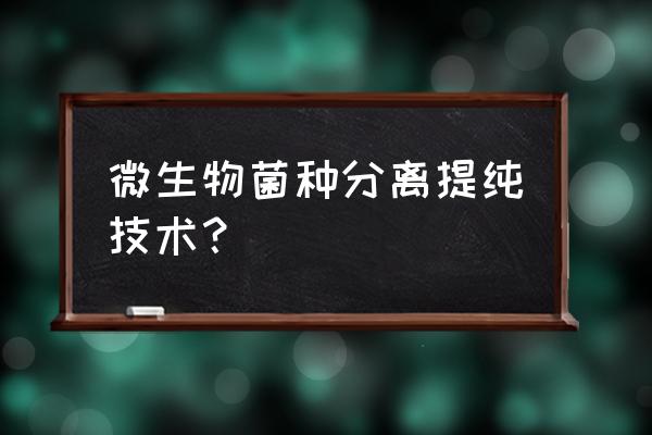 分离纯化技术 微生物菌种分离提纯技术？