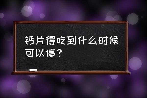 钙片一年吃几个月最好 钙片得吃到什么时候可以停？