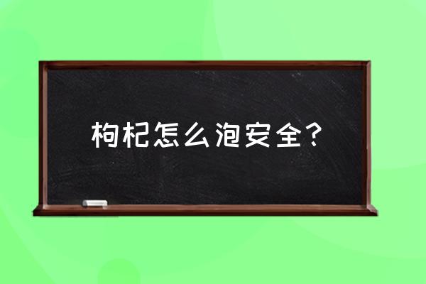 枸杞泡茶怎么泡 枸杞怎么泡安全？