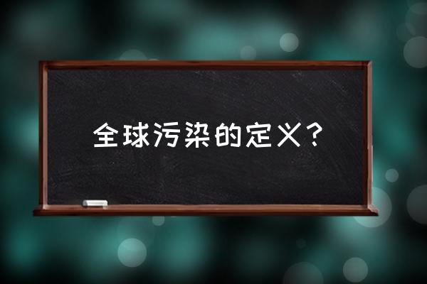 土壤污染英文 全球污染的定义？