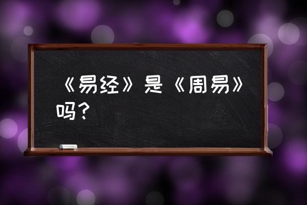 周易是易经的一部分吗 《易经》是《周易》吗？