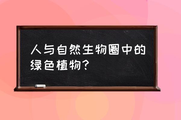 生物圈中的绿色植物分类 人与自然生物圈中的绿色植物？