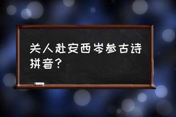 岑参读sen还是什 关人赴安西岑参古诗拼音？