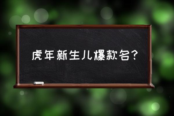 属虎宝宝取名大全 虎年新生儿爆款名？