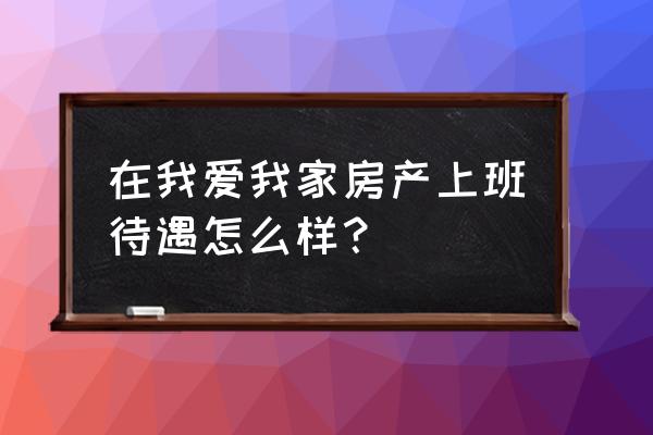 杭州我爱我家员工待遇 在我爱我家房产上班待遇怎么样？