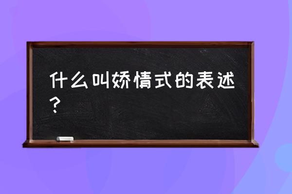 矫情话语是什么意思 什么叫娇情式的表述？