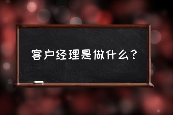 客户经理主要做什么 客户经理是做什么？