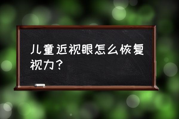 儿童近视眼怎么自然恢复 儿童近视眼怎么恢复视力？