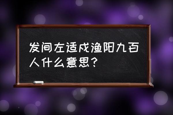 发闾左谪戍渔阳九百人的发 发间左适戍渔阳九百人什么意思？