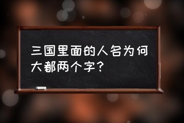 三国来了2 三国里面的人名为何大都两个字？