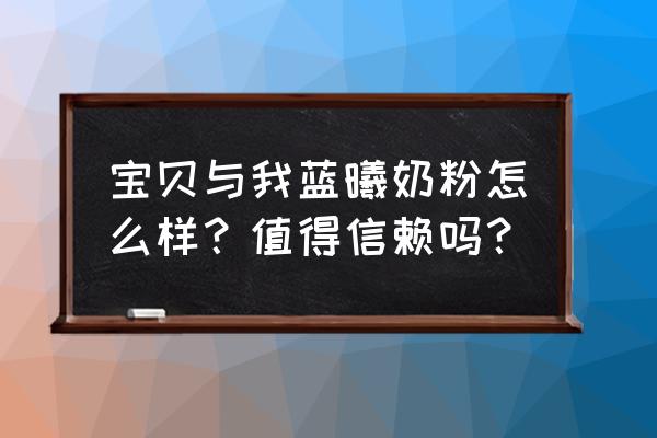 阿拉宝贝与我 宝贝与我蓝曦奶粉怎么样？值得信赖吗？