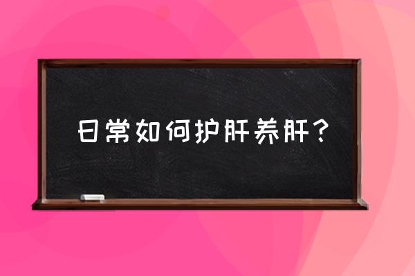 平时怎么养肝护肝 日常如何护肝养肝？