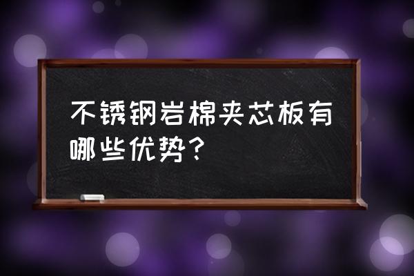 金属面岩棉夹芯板 不锈钢岩棉夹芯板有哪些优势？