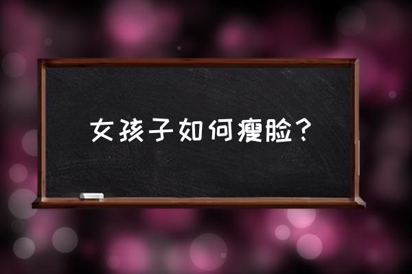 如何快速瘦脸女 女孩子如何瘦脸？