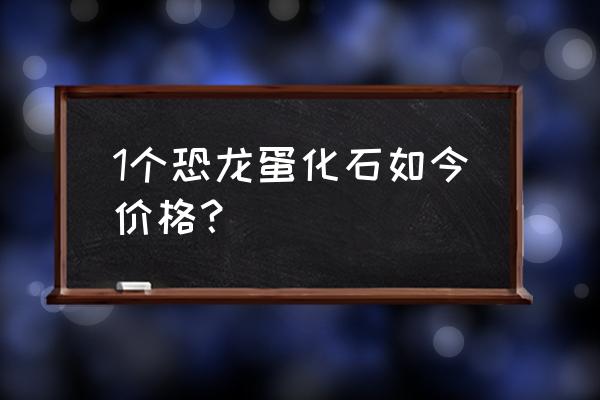 恐龙蛋化石多少钱一枚 1个恐龙蛋化石如今价格？