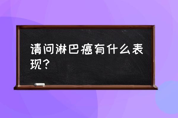 小肠淋巴瘤 请问淋巴癌有什么表现？