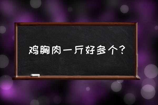 一斤鸡胸肉的热量 鸡胸肉一斤好多个？