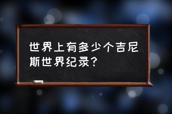 吉尼斯世界纪录查询 世界上有多少个吉尼斯世界纪录？