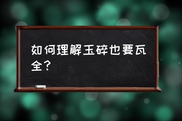 玉碎瓦全事例 如何理解玉碎也要瓦全？