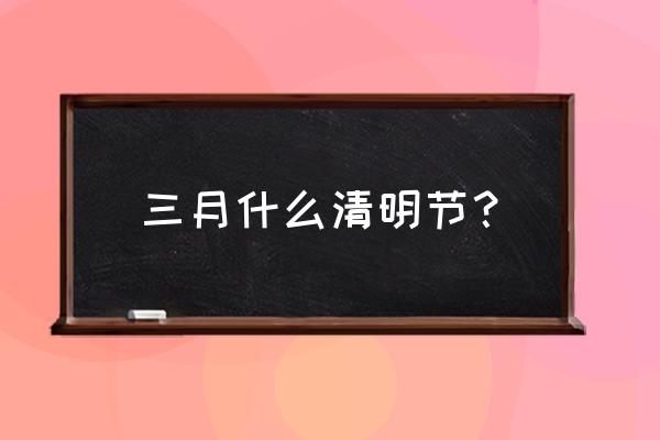 清明节是多少号 三月什么清明节？