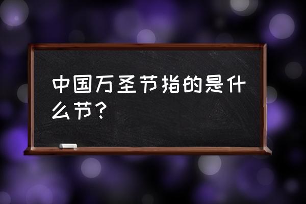 中国的万圣节叫什么 中国万圣节指的是什么节？