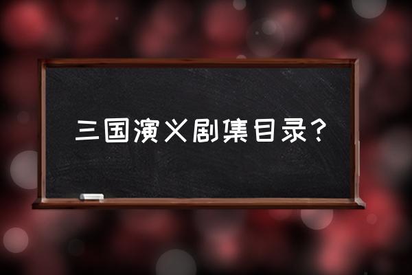 老版三国演义目录 三国演义剧集目录？