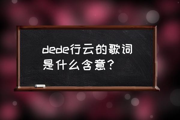 织梦行云到底什么意思 dede行云的歌词是什么含意？